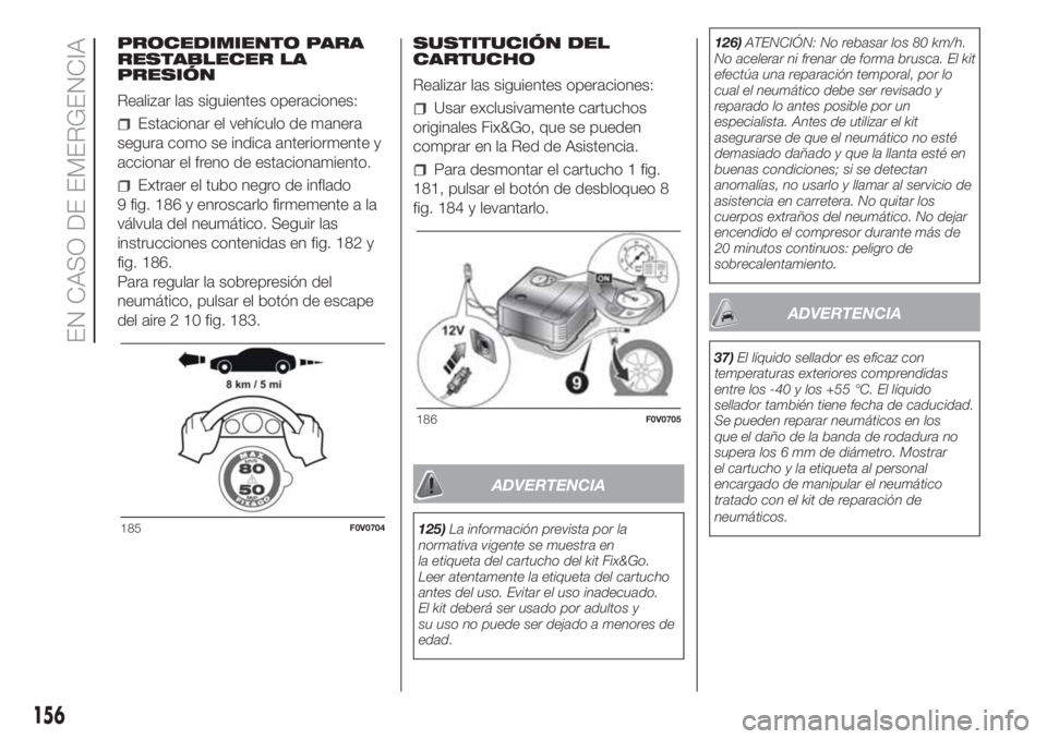 FIAT DOBLO COMBI 2018 Manual de Empleo y Cuidado (in Spanish) PROCEDIMIENTO PARA
RESTABLECER LA
PRESIÓN
Realizar las siguientes operaciones:
Estacionar el vehículo de manera
segura como se indica anteriormente y
accionar el freno de estacionamiento.
Extraer el FIAT DOBLO COMBI 2018 Manual de Empleo y Cuidado (in Spanish) PROCEDIMIENTO PARA
RESTABLECER LA
PRESIÓN
Realizar las siguientes operaciones:
Estacionar el vehículo de manera
segura como se indica anteriormente y
accionar el freno de estacionamiento.
Extraer el