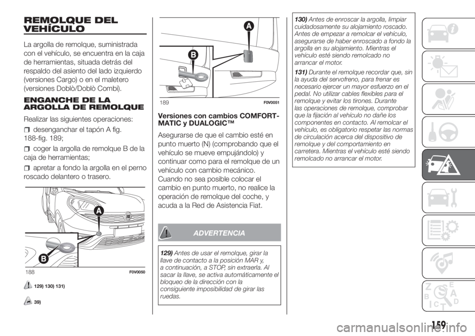 FIAT DOBLO COMBI 2018 Manual de Empleo y Cuidado (in Spanish) REMOLQUE DEL
VEHÍCULO
La argolla de remolque, suministrada
con el vehículo, se encuentra en la caja
de herramientas, situada detrás del
respaldo del asiento del lado izquierdo
(versiones Cargo) o e FIAT DOBLO COMBI 2018 Manual de Empleo y Cuidado (in Spanish) REMOLQUE DEL
VEHÍCULO
La argolla de remolque, suministrada
con el vehículo, se encuentra en la caja
de herramientas, situada detrás del
respaldo del asiento del lado izquierdo
(versiones Cargo) o e