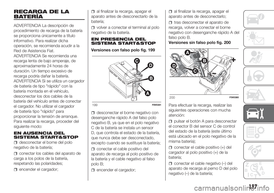 FIAT DOBLO COMBI 2018  Manual de Empleo y Cuidado (in Spanish) RECARGA DE LA
BATERÍA
ADVERTENCIA La descripción de
procedimiento de recarga de la batería
se proporciona únicamente a título
informativo. Para realizar dicha
operación, se recomienda acudir a l