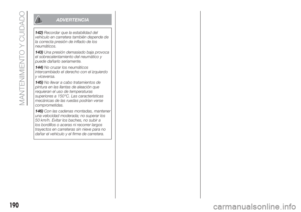 FIAT DOBLO COMBI 2018 Manual de Empleo y Cuidado (in Spanish) ADVERTENCIA
142)Recordar que la estabilidad del
vehículo en carretera también depende de
la correcta presión de inflado de los
neumáticos.
143)Una presión demasiado baja provoca
el sobrecalentami FIAT DOBLO COMBI 2018 Manual de Empleo y Cuidado (in Spanish) ADVERTENCIA
142)Recordar que la estabilidad del
vehículo en carretera también depende de
la correcta presión de inflado de los
neumáticos.
143)Una presión demasiado baja provoca
el sobrecalentami