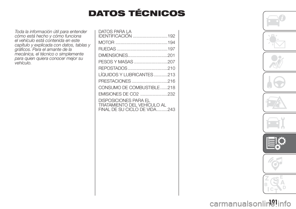 FIAT DOBLO COMBI 2018  Manual de Empleo y Cuidado (in Spanish) DATOS TÉCNICOS
Toda la información útil para entender
cómo está hecho y cómo funciona
el vehículo está contenida en este
capítulo y explicada con datos, tablas y
gráficos. Para el amante de 