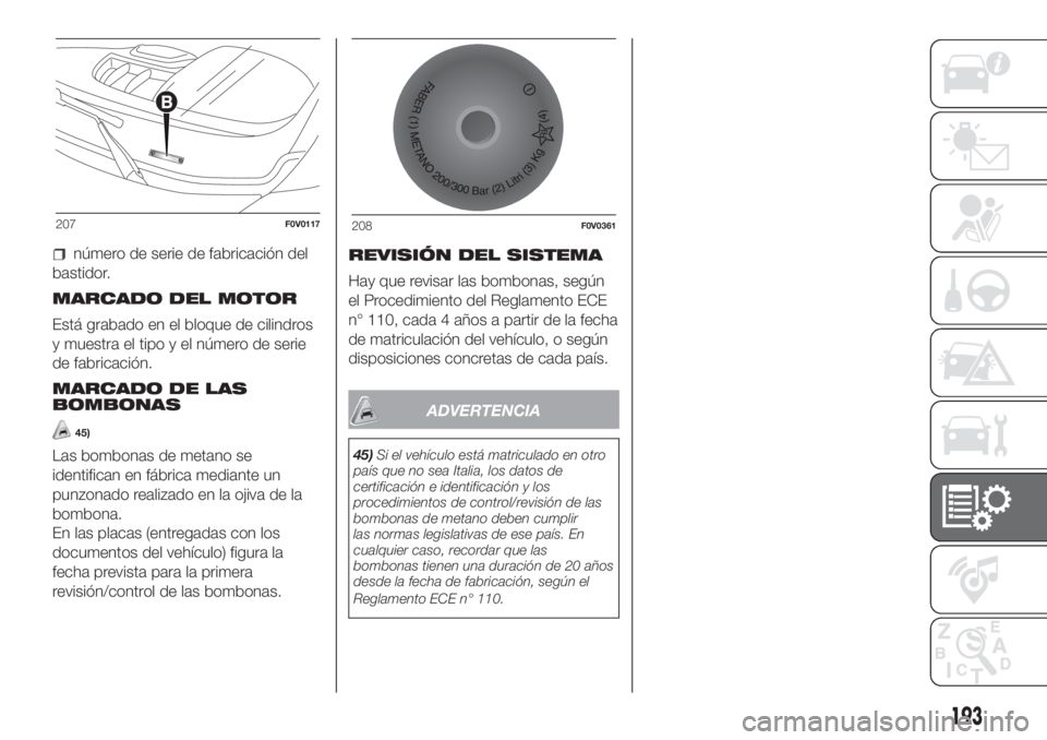FIAT DOBLO COMBI 2018  Manual de Empleo y Cuidado (in Spanish) número de serie de fabricación del
bastidor.
MARCADO DEL MOTOR
Está grabado en el bloque de cilindros
y muestra el tipo y el número de serie
de fabricación.
MARCADO DE LAS
BOMBONAS
45)
Las bombon