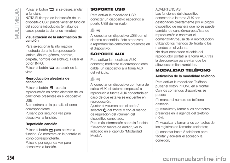 FIAT DOBLO COMBI 2018 Manual de Empleo y Cuidado (in Spanish) 254
MULTIMEDIA
Pulsar el botónsi se desea anular
la función.
NOTA El tiempo de indexación de un
dispositivo USB puede variar en función
del soporte introducido (en algunos
casos puede tardar unos FIAT DOBLO COMBI 2018 Manual de Empleo y Cuidado (in Spanish) 254
MULTIMEDIA
Pulsar el botónsi se desea anular
la función.
NOTA El tiempo de indexación de un
dispositivo USB puede variar en función
del soporte introducido (en algunos
casos puede tardar unos