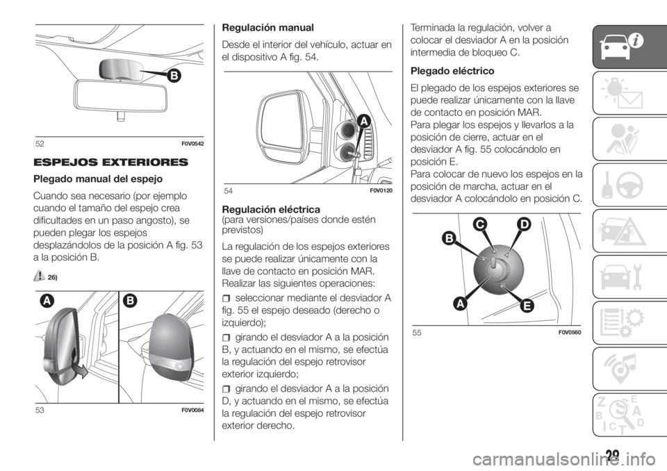 FIAT DOBLO COMBI 2018 Manual de Empleo y Cuidado (in Spanish) ESPEJOS EXTERIORES
Plegado manual del espejo
Cuando sea necesario (por ejemplo
cuando el tamaño del espejo crea
dificultades en un paso angosto), se
pueden plegar los espejos
desplazándolos de la po FIAT DOBLO COMBI 2018 Manual de Empleo y Cuidado (in Spanish) ESPEJOS EXTERIORES
Plegado manual del espejo
Cuando sea necesario (por ejemplo
cuando el tamaño del espejo crea
dificultades en un paso angosto), se
pueden plegar los espejos
desplazándolos de la po