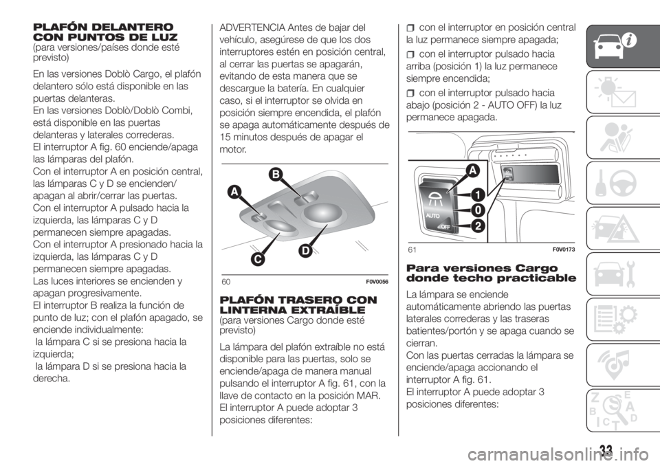FIAT DOBLO COMBI 2018 Manual de Empleo y Cuidado (in Spanish) PLAFÓN DELANTERO
CON PUNTOS DE LUZ
(para versiones/países donde esté
previsto)
En las versiones Doblò Cargo, el plafón
delantero sólo está disponible en las
puertas delanteras.
En las versiones FIAT DOBLO COMBI 2018 Manual de Empleo y Cuidado (in Spanish) PLAFÓN DELANTERO
CON PUNTOS DE LUZ
(para versiones/países donde esté
previsto)
En las versiones Doblò Cargo, el plafón
delantero sólo está disponible en las
puertas delanteras.
En las versiones
