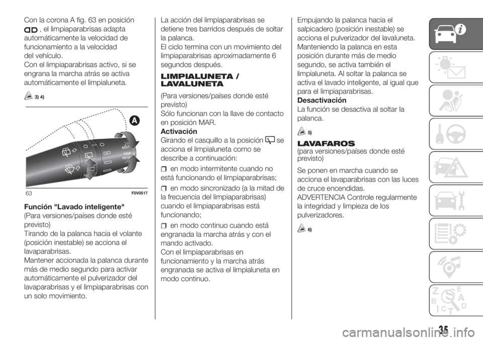 FIAT DOBLO COMBI 2018  Manual de Empleo y Cuidado (in Spanish) Con la corona A fig. 63 en posición
, el limpiaparabrisas adapta
automáticamente la velocidad de
funcionamiento a la velocidad
del vehículo.
Con el limpiaparabrisas activo, si se
engrana la marcha 