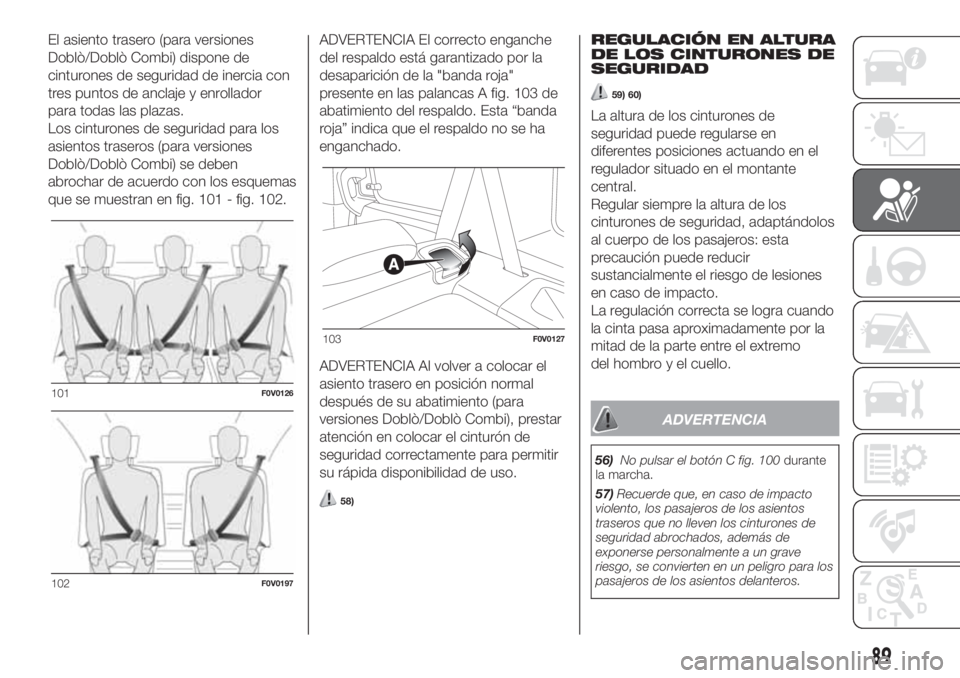 FIAT DOBLO COMBI 2018  Manual de Empleo y Cuidado (in Spanish) El asiento trasero (para versiones
Doblò/Doblò Combi) dispone de
cinturones de seguridad de inercia con
tres puntos de anclaje y enrollador
para todas las plazas.
Los cinturones de seguridad para lo
