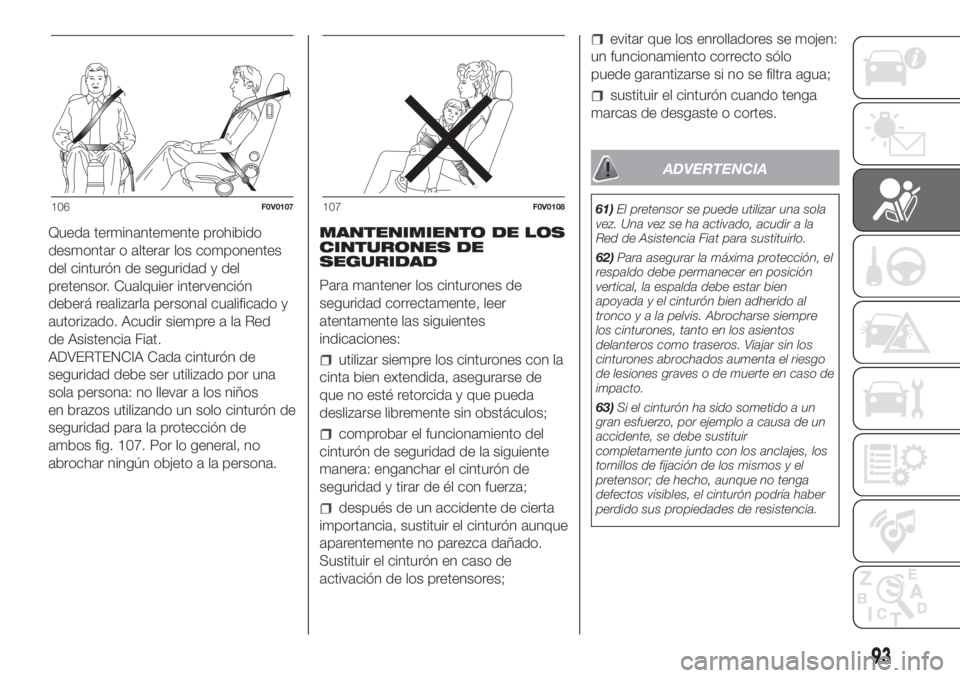 FIAT DOBLO COMBI 2018  Manual de Empleo y Cuidado (in Spanish) 106F0V0107107F0V0108
93
Queda terminantemente prohibido
desmontar o alterar los componentes
del cinturón de seguridad y del
pretensor. Cualquier intervención
deberá realizarla personal cualificado 