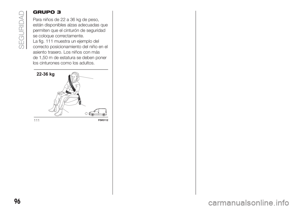 FIAT DOBLO COMBI 2018  Manual de Empleo y Cuidado (in Spanish) GRUPO 3
Para niños de 22 a 36 kg de peso,
están disponibles alzas adecuadas que
permiten que el cinturón de seguridad
se coloque correctamente.
La fig. 111 muestra un ejemplo del
correcto posiciona