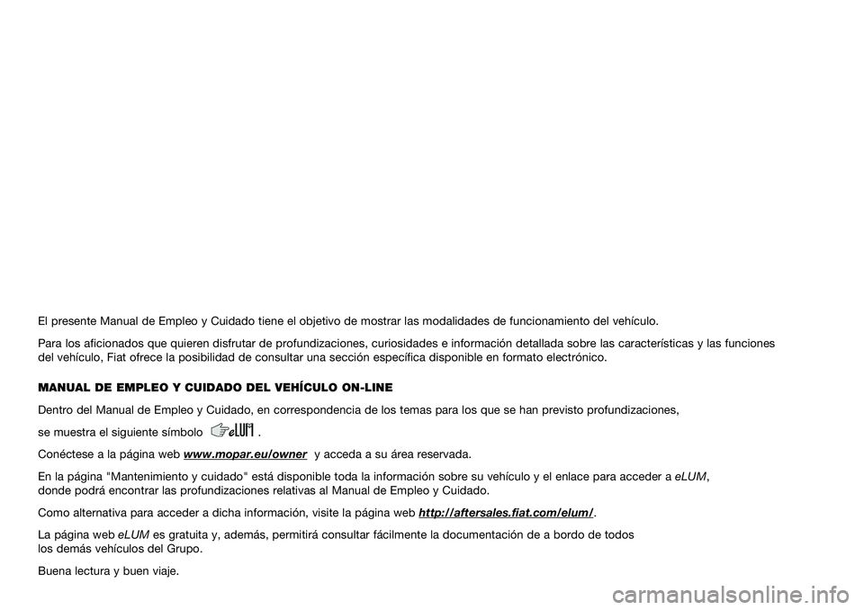 FIAT DOBLO COMBI 2019  Manual de Empleo y Cuidado (in Spanish) El presente Manual de Empleo y Cuidado tiene el objetivo de mostrar las modalidades de funcionamiento del vehículo.
Para los aficionados que quieren disfrutar de profundizaciones, curiosidades e info