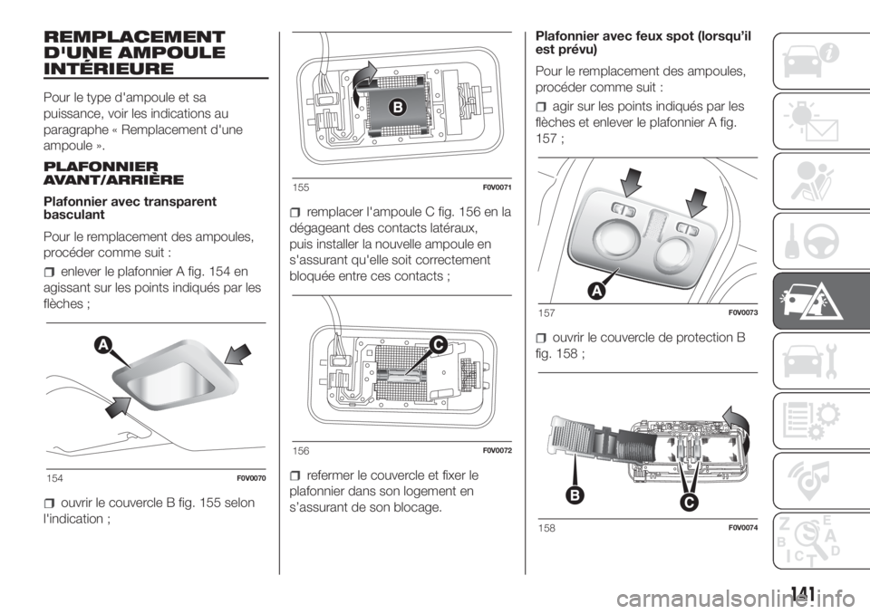 FIAT DOBLO COMBI 2018  Notice dentretien (in French) REMPLACEMENT
D'UNE AMPOULE
INTÉRIEURE
Pour le type d'ampoule et sa
puissance, voir les indications au
paragraphe « Remplacement d'une
ampoule ».
PLAFONNIER
AVANT/ARRIÈRE
Plafonnier ave