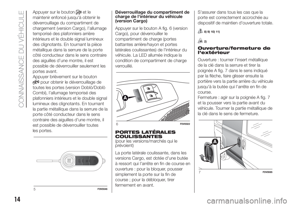 FIAT DOBLO COMBI 2018  Notice dentretien (in French) Appuyer sur le boutonet le
maintenir enfoncé jusqu'à obtenir le
déverrouillage du compartiment de
chargement (version Cargo), l’allumage
temporisé des plafonniers arrière
intérieurs et le 