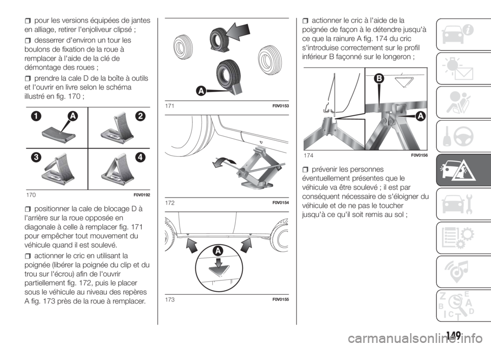 FIAT DOBLO COMBI 2018  Notice dentretien (in French) pour les versions équipées de jantes
en alliage, retirer l'enjoliveur clipsé ;
desserrer d'environ un tour les
boulons de fixation de la roue à
remplacer à l'aide de la clé de
démon