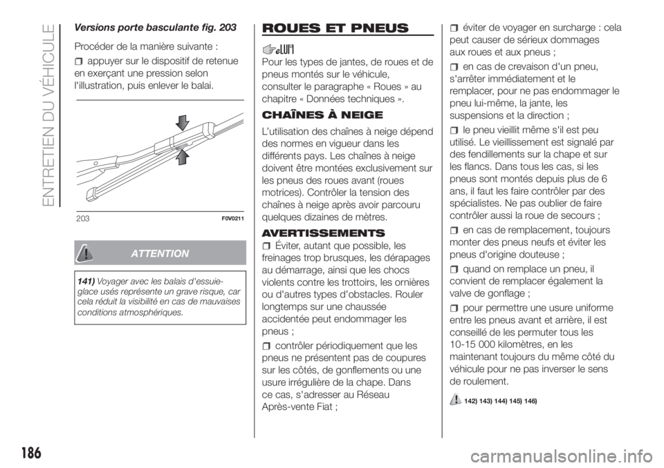 FIAT DOBLO COMBI 2018  Notice dentretien (in French) Versions porte basculante fig. 203
Procéder de la manière suivante :
appuyer sur le dispositif de retenue
en exerçant une pression selon
l'illustration, puis enlever le balai.
ATTENTION
141)Voy