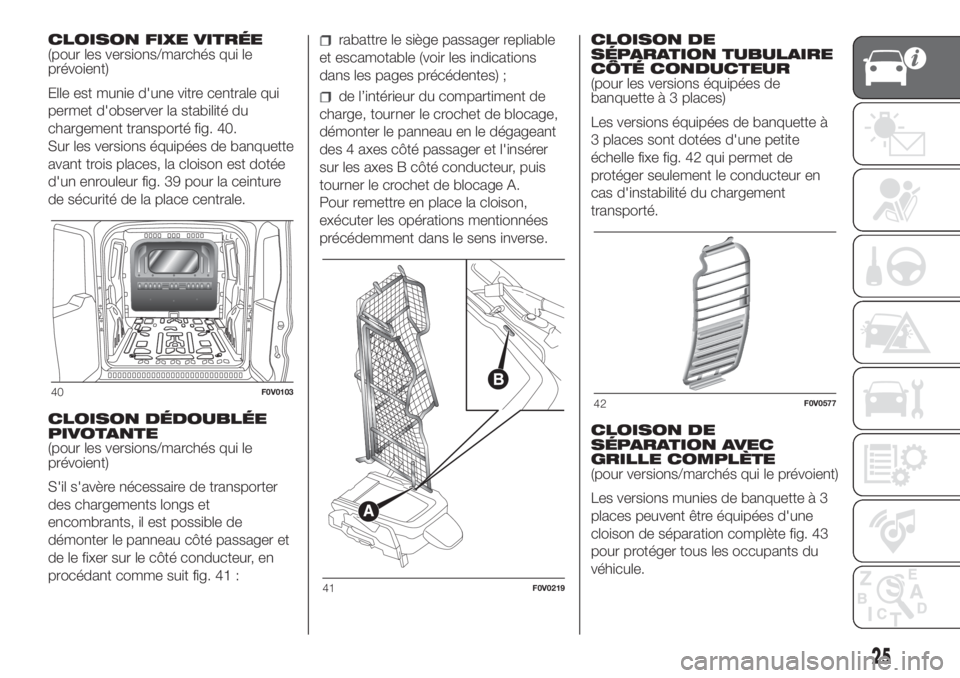 FIAT DOBLO COMBI 2018 Notice dentretien (in French) CLOISON FIXE VITRÉE
(pour les versions/marchés qui le
prévoient)
Elle est munie d'une vitre centrale qui
permet d'observer la stabilité du
chargement transporté fig. 40.
Sur les versions FIAT DOBLO COMBI 2018 Notice dentretien (in French) CLOISON FIXE VITRÉE
(pour les versions/marchés qui le
prévoient)
Elle est munie d'une vitre centrale qui
permet d'observer la stabilité du
chargement transporté fig. 40.
Sur les versions