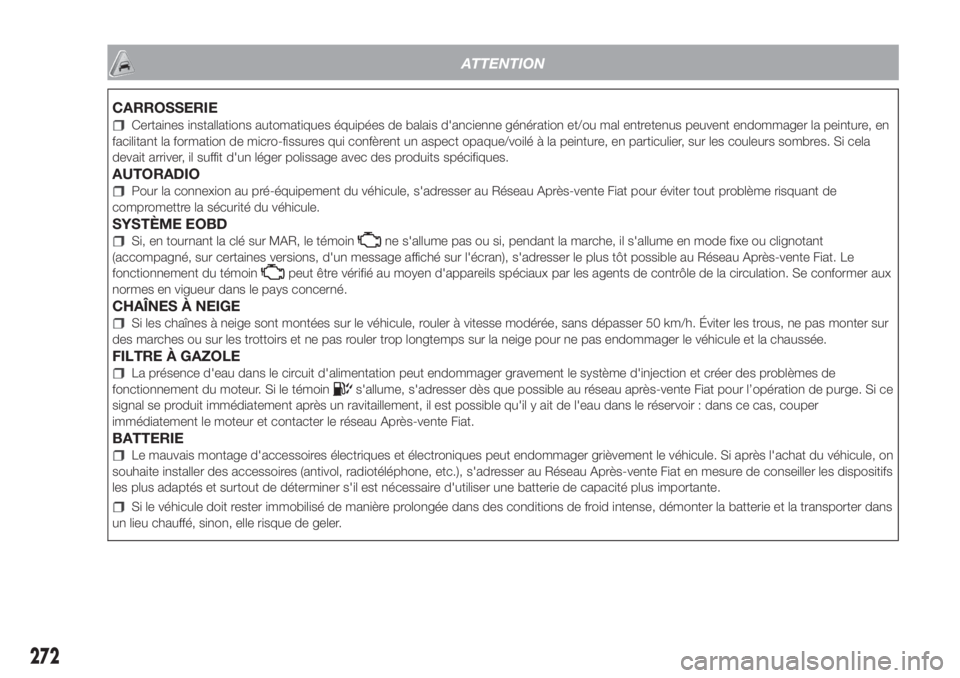 FIAT DOBLO COMBI 2018 Notice dentretien (in French) ATTENTION
CARROSSERIE
Certaines installations automatiques équipées de balais d'ancienne génération et/ou mal entretenus peuvent endommager la peinture, en
facilitant la formation de micro-fis FIAT DOBLO COMBI 2018 Notice dentretien (in French) ATTENTION
CARROSSERIE
Certaines installations automatiques équipées de balais d'ancienne génération et/ou mal entretenus peuvent endommager la peinture, en
facilitant la formation de micro-fis
