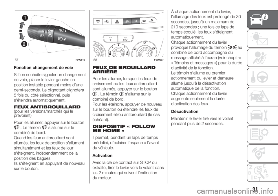 FIAT DOBLO COMBI 2018  Notice dentretien (in French) Fonction changement de voie
Si l'on souhaite signaler un changement
de voie, placer le levier gauche en
position instable pendant moins d’une
demi-seconde. Le clignotant clignotera
5 fois du cô