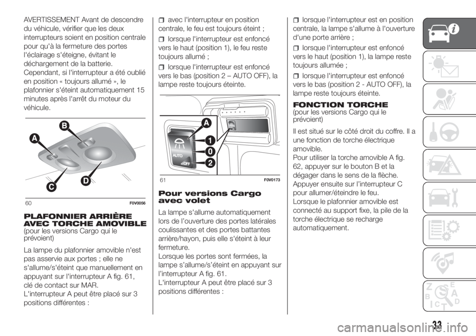 FIAT DOBLO COMBI 2018  Notice dentretien (in French) AVERTISSEMENT Avant de descendre
du véhicule, vérifier que les deux
interrupteurs soient en position centrale
pour qu'à la fermeture des portes
l'éclairage s'éteigne, évitant le
déc