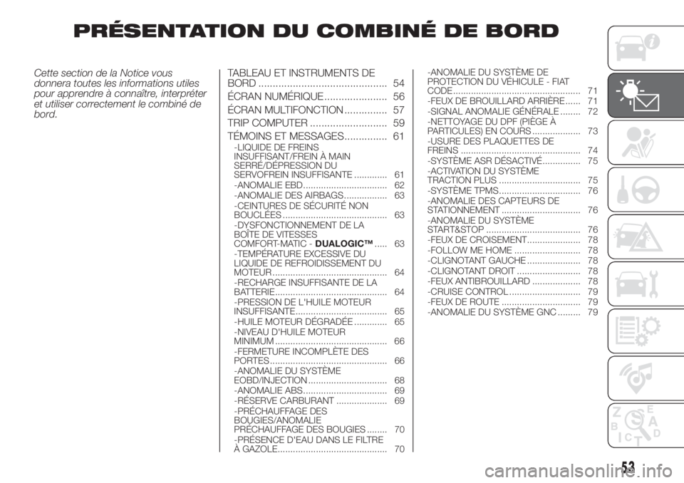 FIAT DOBLO COMBI 2018  Notice dentretien (in French) PRÉSENTATION DU COMBINÉ DE BORD
Cette section de la Notice vous
donnera toutes les informations utiles
pour apprendre à connaître, interpréter
et utiliser correctement le combiné de
bord.TABLEAU