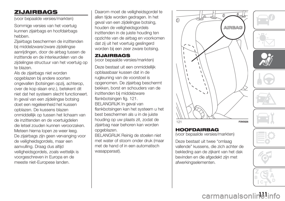 FIAT DOBLO COMBI 2018 Instructieboek (in Dutch) ZIJAIRBAGS
(voor bepaalde versies/markten)
Sommige versies van het voertuig
kunnen zijairbags en hoofdairbags
hebben.
Zijairbags beschermen de inzittenden
bij middelzware/zware zijdelingse
aanrijdinge FIAT DOBLO COMBI 2018 Instructieboek (in Dutch) ZIJAIRBAGS
(voor bepaalde versies/markten)
Sommige versies van het voertuig
kunnen zijairbags en hoofdairbags
hebben.
Zijairbags beschermen de inzittenden
bij middelzware/zware zijdelingse
aanrijdinge