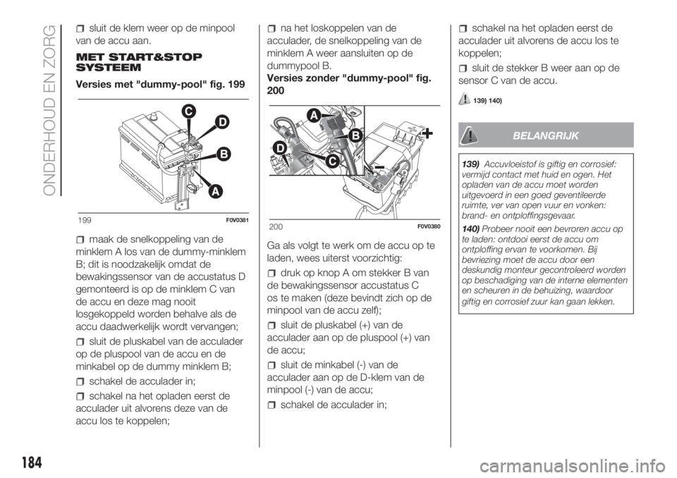 FIAT DOBLO COMBI 2018 Instructieboek (in Dutch) sluit de klem weer op de minpool
van de accu aan.
MET START&STOP
SYSTEEM
Versies met "dummy-pool" fig. 199
maak de snelkoppeling van de
minklem A los van de dummy-minklem
B; dit is noodzakelij FIAT DOBLO COMBI 2018 Instructieboek (in Dutch) sluit de klem weer op de minpool
van de accu aan.
MET START&STOP
SYSTEEM
Versies met "dummy-pool" fig. 199
maak de snelkoppeling van de
minklem A los van de dummy-minklem
B; dit is noodzakelij