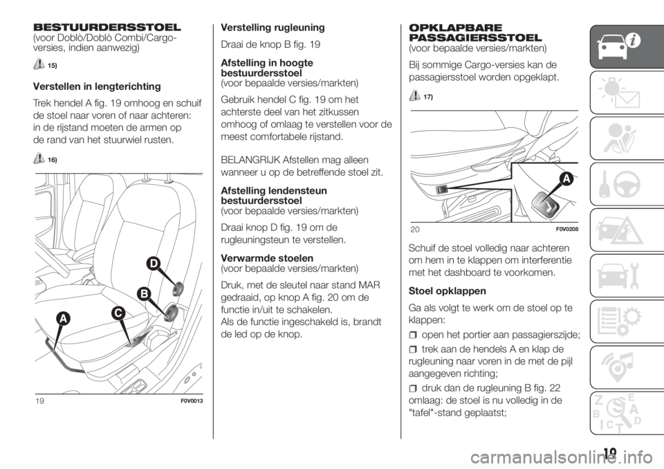 FIAT DOBLO COMBI 2018  Instructieboek (in Dutch) BESTUURDERSSTOEL
(voor Doblò/Doblò Combi/Cargo-
versies, indien aanwezig)
15)
Verstellen in lengterichting
Trek hendel A fig. 19 omhoog en schuif
de stoel naar voren of naar achteren:
in de rijstand