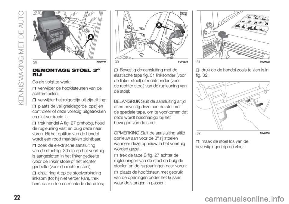 FIAT DOBLO COMBI 2018  Instructieboek (in Dutch) DEMONTAGE STOEL 3e
RIJ
Ga als volgt te werk:
verwijder de hoofdsteunen van de
achterstoelen;
verwijder het rolgordijn uit zijn zitting;
plaats de veiligheidsgordel opzij en
controleer of deze volledig