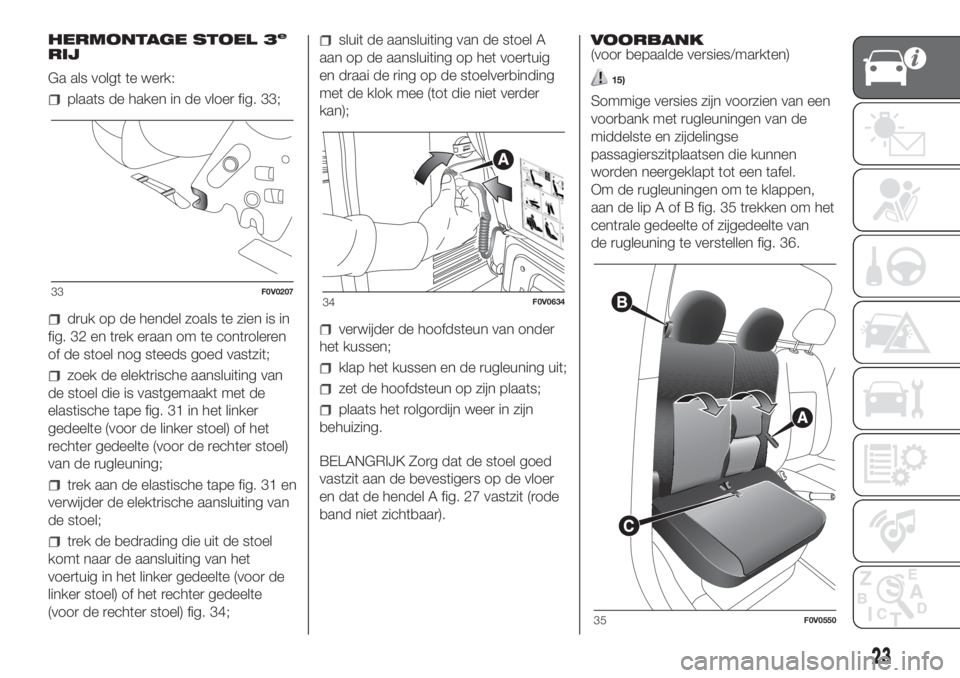 FIAT DOBLO COMBI 2018  Instructieboek (in Dutch) HERMONTAGE STOEL 3e
RIJ
Ga als volgt te werk:
plaats de haken in de vloer fig. 33;
druk op de hendel zoals te zien is in
fig. 32 en trek eraan om te controleren
of de stoel nog steeds goed vastzit;
zo