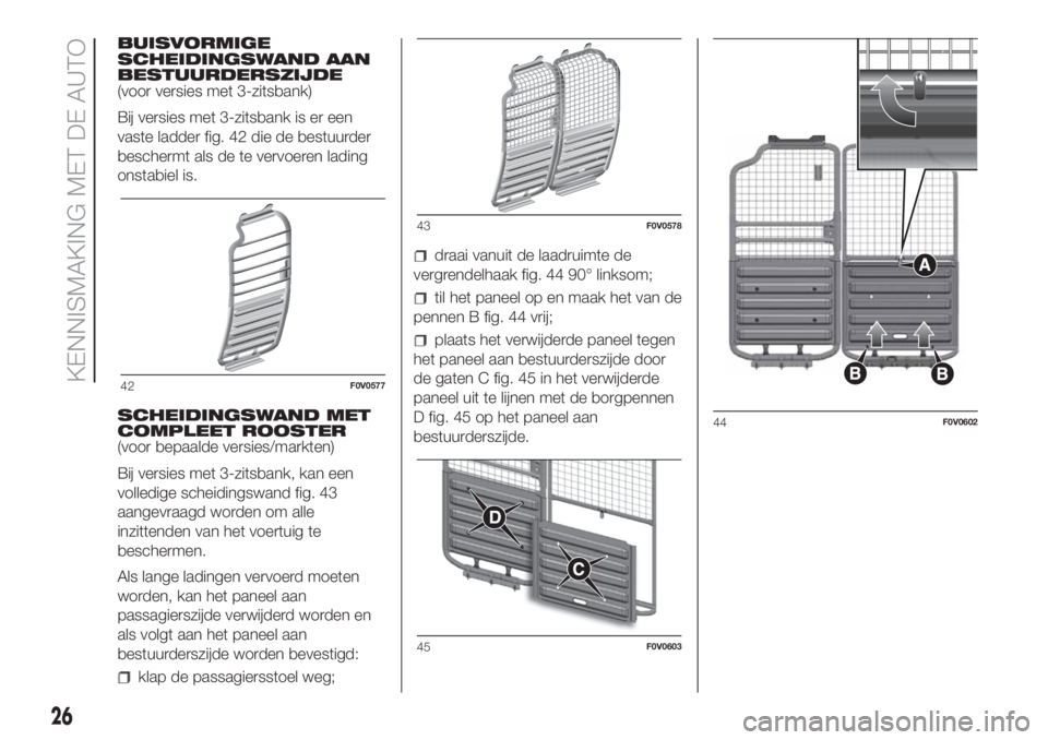 FIAT DOBLO COMBI 2018  Instructieboek (in Dutch) BUISVORMIGE
SCHEIDINGSWAND AAN
BESTUURDERSZIJDE
(voor versies met 3-zitsbank)
Bij versies met 3-zitsbank is er een
vaste ladder fig. 42 die de bestuurder
beschermt als de te vervoeren lading
onstabiel