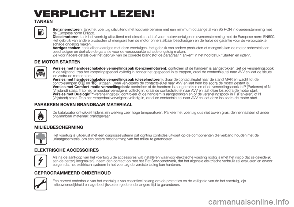 FIAT DOBLO COMBI 2018  Instructieboek (in Dutch) VERPLICHT LEZEN!
TANKEN
Benzinemotoren: tank het voertuig uitsluitend met loodvrije benzine met een minimum octaangetal van 95 RON in overeenstemming met
de Europese norm EN228.
Dieselmotoren: tank he