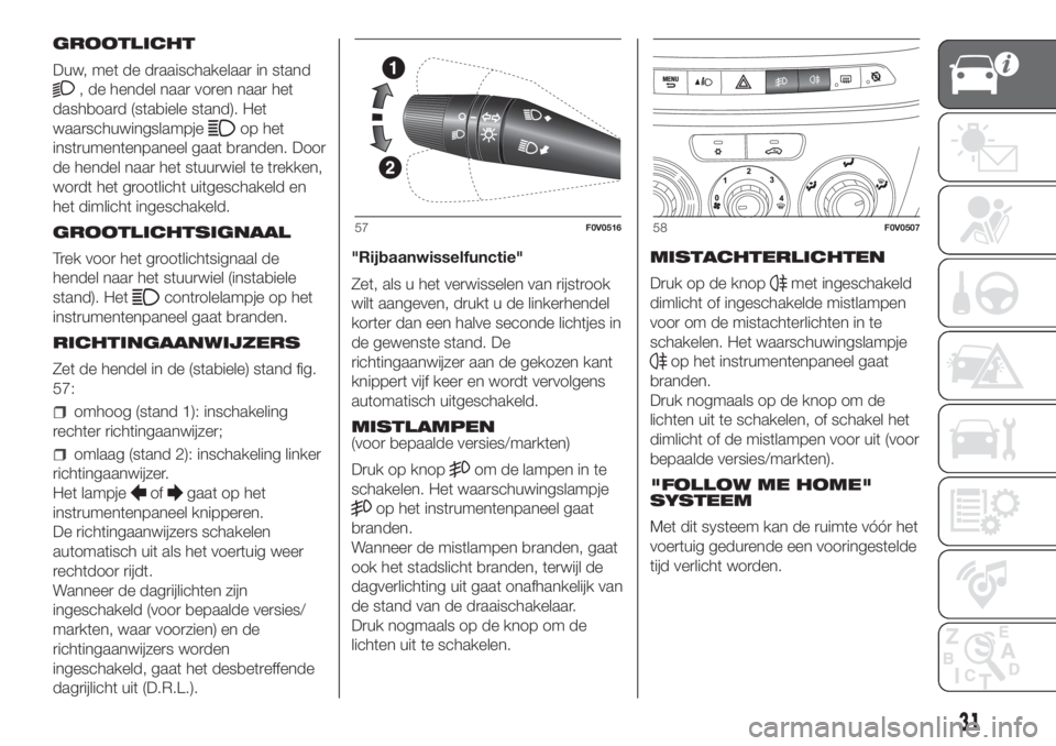 FIAT DOBLO COMBI 2018  Instructieboek (in Dutch) GROOTLICHT
Duw, met de draaischakelaar in stand
, de hendel naar voren naar het
dashboard (stabiele stand). Het
waarschuwingslampje
op het
instrumentenpaneel gaat branden. Door
de hendel naar het stuu