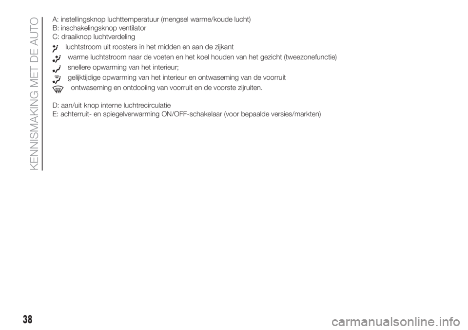 FIAT DOBLO COMBI 2018  Instructieboek (in Dutch) A: instellingsknop luchttemperatuur (mengsel warme/koude lucht)
B: inschakelingsknop ventilator
C: draaiknop luchtverdeling
luchtstroom uit roosters in het midden en aan de zijkant
warme luchtstroom n