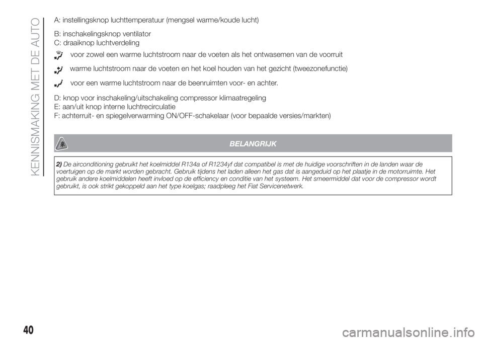 FIAT DOBLO COMBI 2018  Instructieboek (in Dutch) A: instellingsknop luchttemperatuur (mengsel warme/koude lucht)
B: inschakelingsknop ventilator
C: draaiknop luchtverdeling
voor zowel een warme luchtstroom naar de voeten als het ontwasemen van de vo