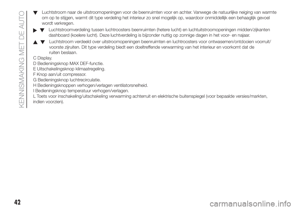 FIAT DOBLO COMBI 2018  Instructieboek (in Dutch) Luchtstroom naar de uitstroomopeningen voor de beenruimten voor en achter. Vanwege de natuurlijke neiging van warmte
om op te stijgen, warmt dit type verdeling het interieur zo snel mogelijk op, waard