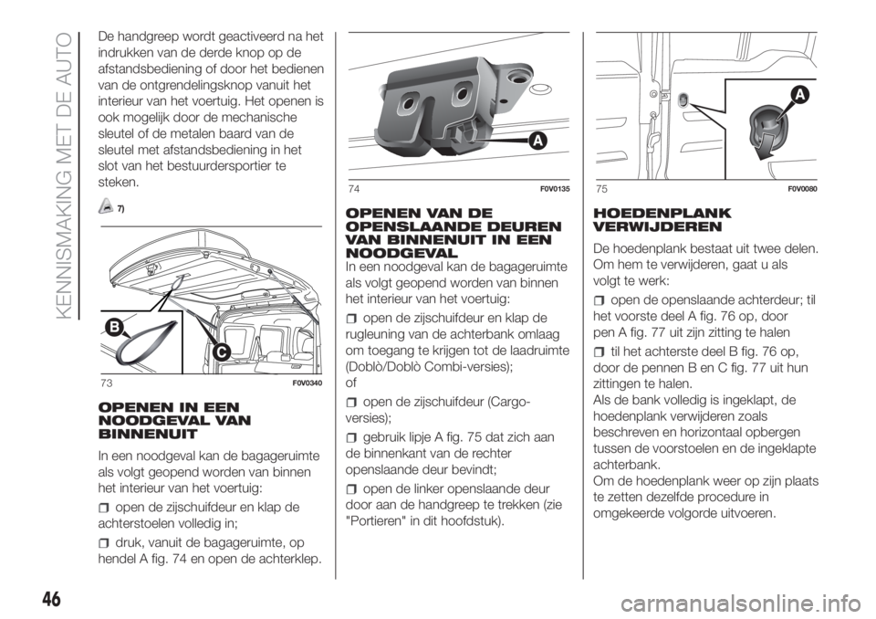 FIAT DOBLO COMBI 2018  Instructieboek (in Dutch) De handgreep wordt geactiveerd na het
indrukken van de derde knop op de
afstandsbediening of door het bedienen
van de ontgrendelingsknop vanuit het
interieur van het voertuig. Het openen is
ook mogeli