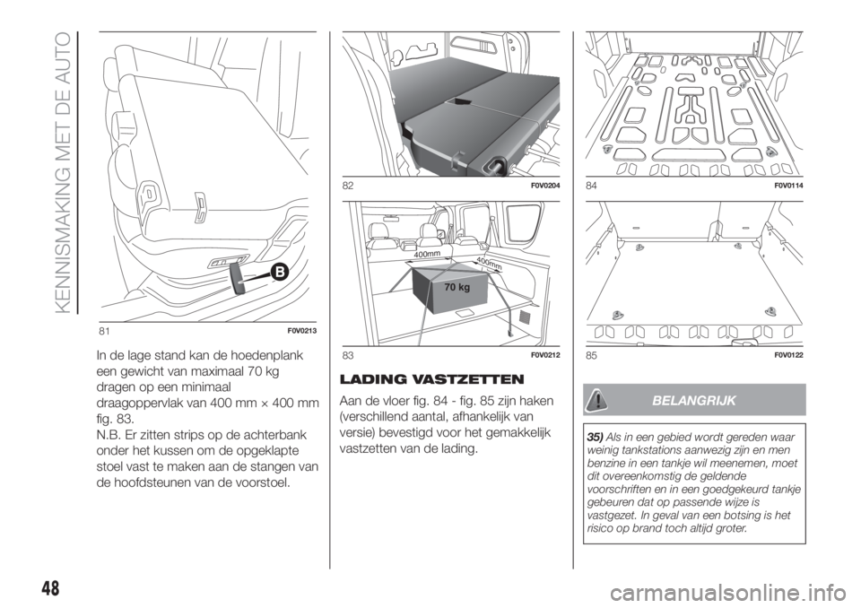 FIAT DOBLO COMBI 2018  Instructieboek (in Dutch) In de lage stand kan de hoedenplank
een gewicht van maximaal 70 kg
dragen op een minimaal
draagoppervlak van 400 mm × 400 mm
fig. 83.
N.B. Er zitten strips op de achterbank
onder het kussen om de opg