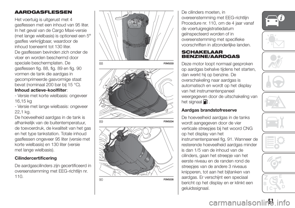 FIAT DOBLO COMBI 2018  Instructieboek (in Dutch) AARDGASFLESSEN
Het voertuig is uitgerust met 4
gasflessen met een inhoud van 95 liter.
In het geval van de Cargo Maxi-versie
(met lange wielbasis) is optioneel een 5
e
gasfles verkrijgbaar, waardoor d