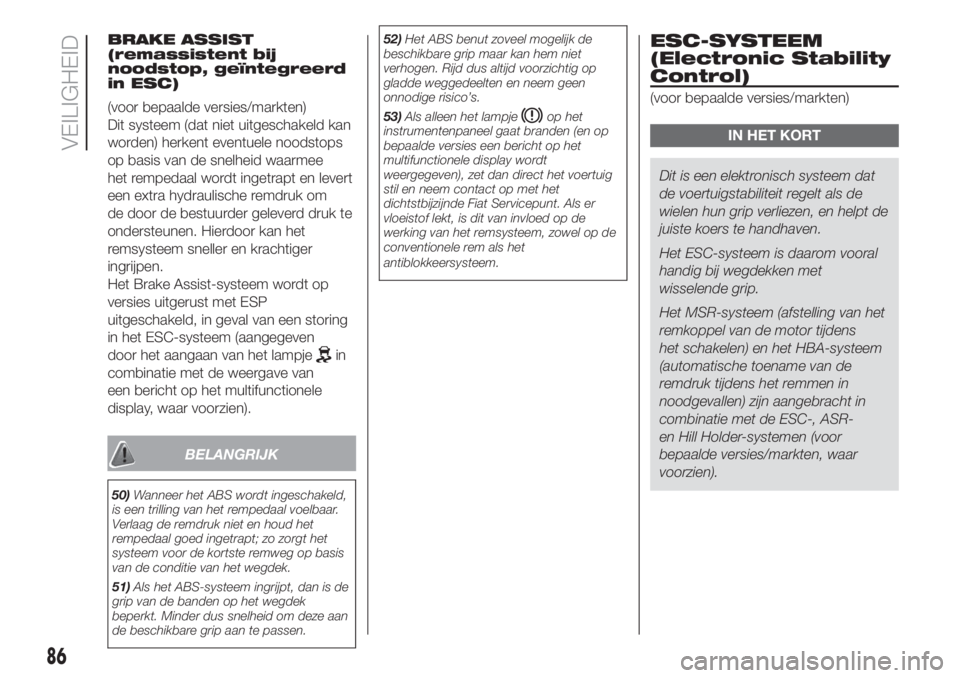 FIAT DOBLO COMBI 2018  Instructieboek (in Dutch) BRAKE ASSIST
(remassistent bij
noodstop, geïntegreerd
in ESC)
(voor bepaalde versies/markten)
Dit systeem (dat niet uitgeschakeld kan
worden) herkent eventuele noodstops
op basis van de snelheid waar