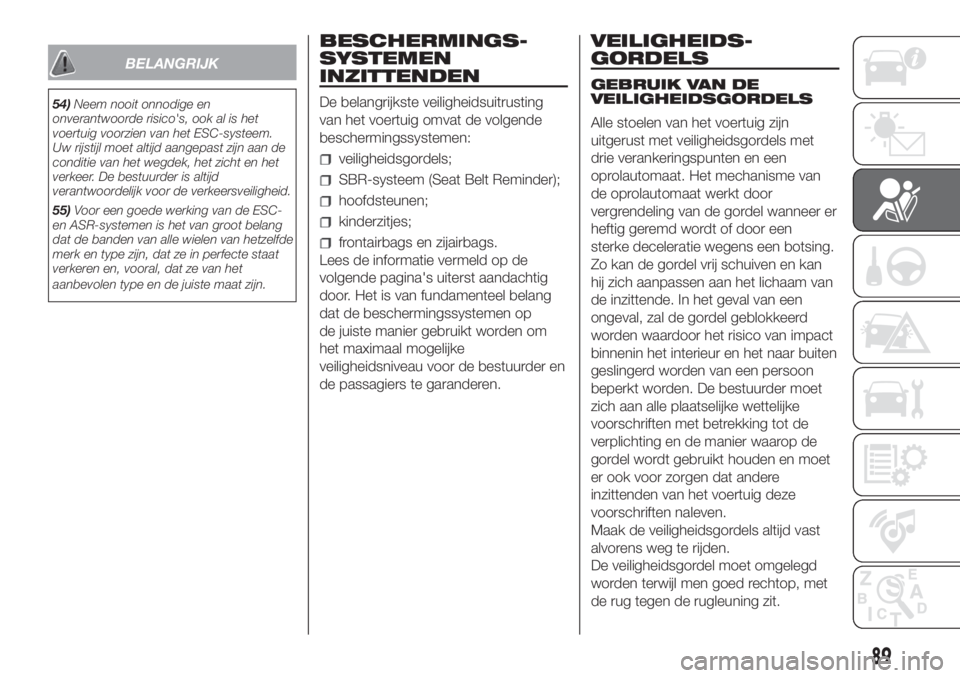 FIAT DOBLO COMBI 2018  Instructieboek (in Dutch) BELANGRIJK
54)Neem nooit onnodige en
onverantwoorde risico's, ook al is het
voertuig voorzien van het ESC-systeem.
Uw rijstijl moet altijd aangepast zijn aan de
conditie van het wegdek, het zicht 