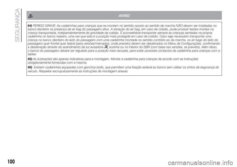 FIAT DOBLO COMBI 2018  Manual de Uso e Manutenção (in Portuguese) AVISO
64)PERIGO GRAVE: As cadeirinhas para crianças que se montam no sentido oposto ao sentido de marcha NÃO devem ser instaladas no
banco dianteiro na presença de air bag do passageiro ativo. A at