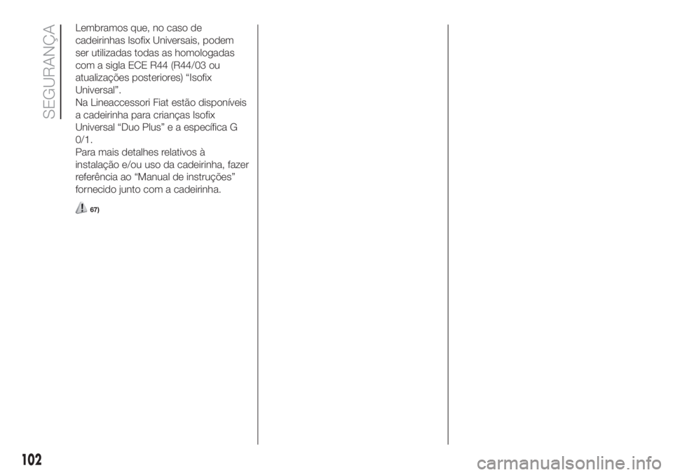 FIAT DOBLO COMBI 2018  Manual de Uso e Manutenção (in Portuguese) Lembramos que, no caso de
cadeirinhas Isofix Universais, podem
ser utilizadas todas as homologadas
com a sigla ECE R44 (R44/03 ou
atualizações posteriores) “Isofix
Universal”.
Na Lineaccessori F