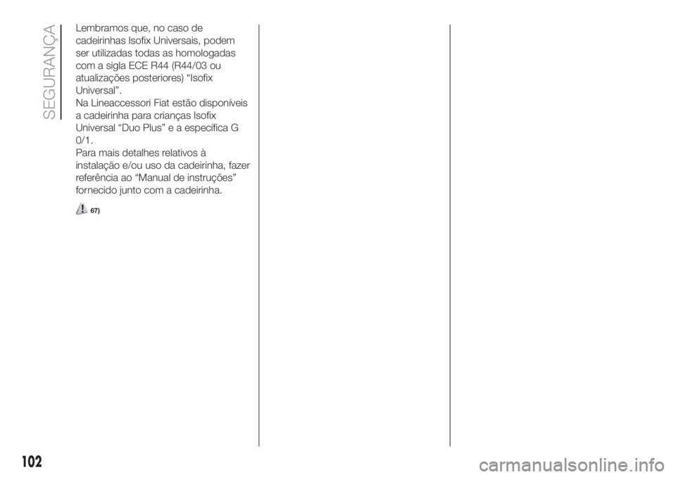 FIAT DOBLO COMBI 2018 Manual de Uso e Manutenção (in Portuguese) Lembramos que, no caso de
cadeirinhas Isofix Universais, podem
ser utilizadas todas as homologadas
com a sigla ECE R44 (R44/03 ou
atualizações posteriores) “Isofix
Universal”.
Na Lineaccessori F FIAT DOBLO COMBI 2018 Manual de Uso e Manutenção (in Portuguese) Lembramos que, no caso de
cadeirinhas Isofix Universais, podem
ser utilizadas todas as homologadas
com a sigla ECE R44 (R44/03 ou
atualizações posteriores) “Isofix
Universal”.
Na Lineaccessori F