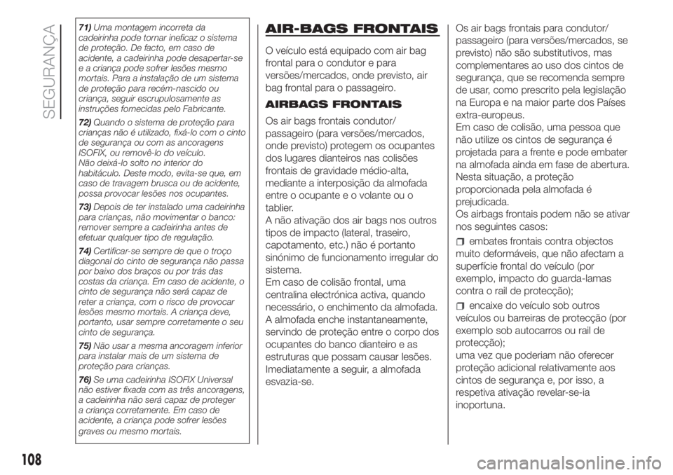 FIAT DOBLO COMBI 2018  Manual de Uso e Manutenção (in Portuguese) 71)Uma montagem incorreta da
cadeirinha pode tornar ineficaz o sistema
de proteção. De facto, em caso de
acidente, a cadeirinha pode desapertar-se
e a criança pode sofrer lesões mesmo
mortais. Par