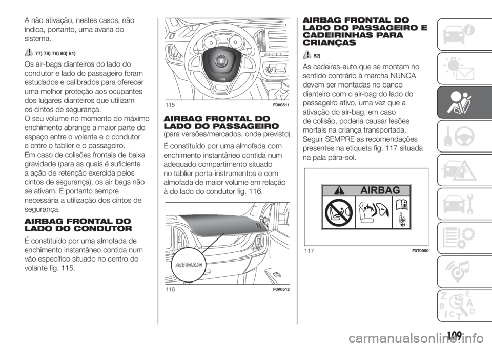 FIAT DOBLO COMBI 2018 Manual de Uso e Manutenção (in Portuguese) A não ativação, nestes casos, não
indica, portanto, uma avaria do
sistema.
77) 78) 78) 80) 81)
Os air-bags dianteiros do lado do
condutor e lado do passageiro foram
estudados e calibrados para ofe FIAT DOBLO COMBI 2018 Manual de Uso e Manutenção (in Portuguese) A não ativação, nestes casos, não
indica, portanto, uma avaria do
sistema.
77) 78) 78) 80) 81)
Os air-bags dianteiros do lado do
condutor e lado do passageiro foram
estudados e calibrados para ofe