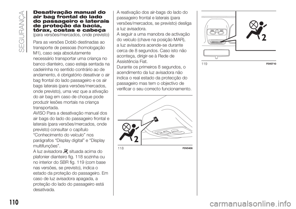 FIAT DOBLO COMBI 2018 Manual de Uso e Manutenção (in Portuguese) Desativação manual do
air bag frontal do lado
do passageiro e laterais
de proteção da bacia,
tórax, costas e cabeça
(para versões/mercados, onde previsto)
Para as versões Doblò destinadas ao
FIAT DOBLO COMBI 2018 Manual de Uso e Manutenção (in Portuguese) Desativação manual do
air bag frontal do lado
do passageiro e laterais
de proteção da bacia,
tórax, costas e cabeça
(para versões/mercados, onde previsto)
Para as versões Doblò destinadas ao