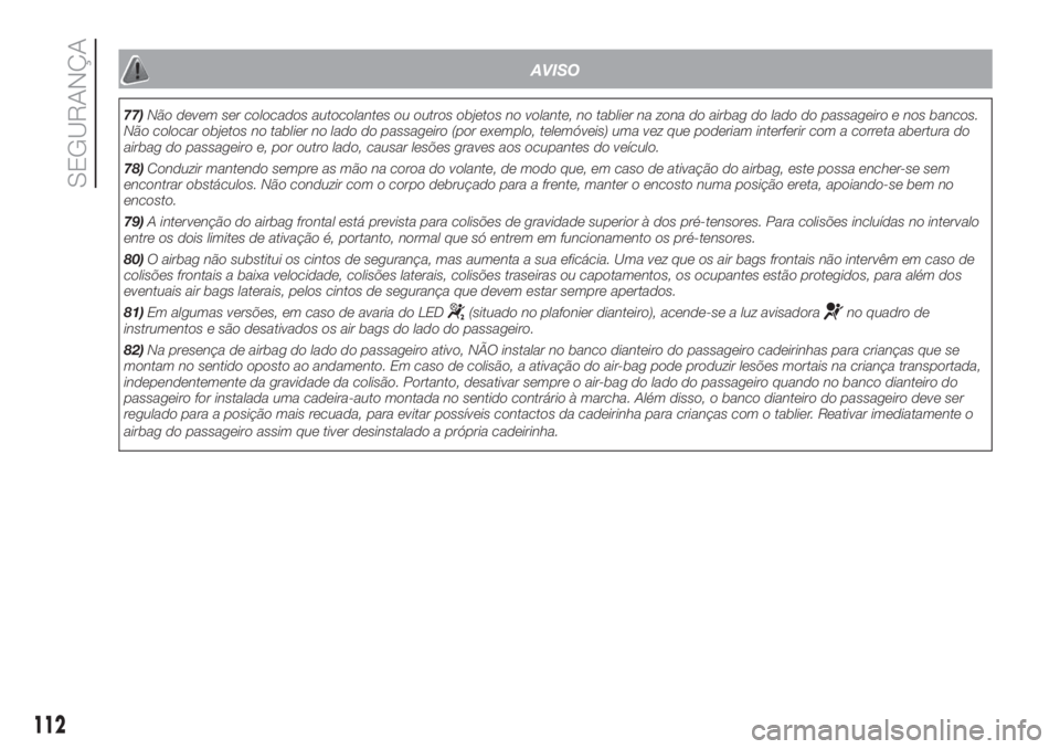 FIAT DOBLO COMBI 2018 Manual de Uso e Manutenção (in Portuguese) AVISO
77)Não devem ser colocados autocolantes ou outros objetos no volante, no tablier na zona do airbag do lado do passageiro e nos bancos.
Não colocar objetos no tablier no lado do passageiro (por FIAT DOBLO COMBI 2018 Manual de Uso e Manutenção (in Portuguese) AVISO
77)Não devem ser colocados autocolantes ou outros objetos no volante, no tablier na zona do airbag do lado do passageiro e nos bancos.
Não colocar objetos no tablier no lado do passageiro (por