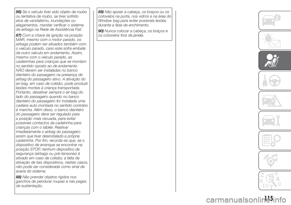FIAT DOBLO COMBI 2018  Manual de Uso e Manutenção (in Portuguese) 86)Se o veículo tiver sido objeto de roubo
ou tentativa de roubo, se tiver sofrido
atos de vandalismo, inundações ou
alagamentos, mandar verificar o sistema
de airbags na Rede de Assistência Fiat.