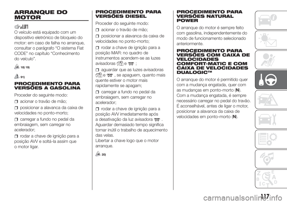 FIAT DOBLO COMBI 2018 Manual de Uso e Manutenção (in Portuguese) ARRANQUE DO
MOTOR
O veículo está equipado com um
dispositivo eletrónico de bloqueio do
motor: em caso de falha no arranque,
consultar o parágrafo “O sistema Fiat
CODE” no capítulo “Conhecim FIAT DOBLO COMBI 2018 Manual de Uso e Manutenção (in Portuguese) ARRANQUE DO
MOTOR
O veículo está equipado com um
dispositivo eletrónico de bloqueio do
motor: em caso de falha no arranque,
consultar o parágrafo “O sistema Fiat
CODE” no capítulo “Conhecim