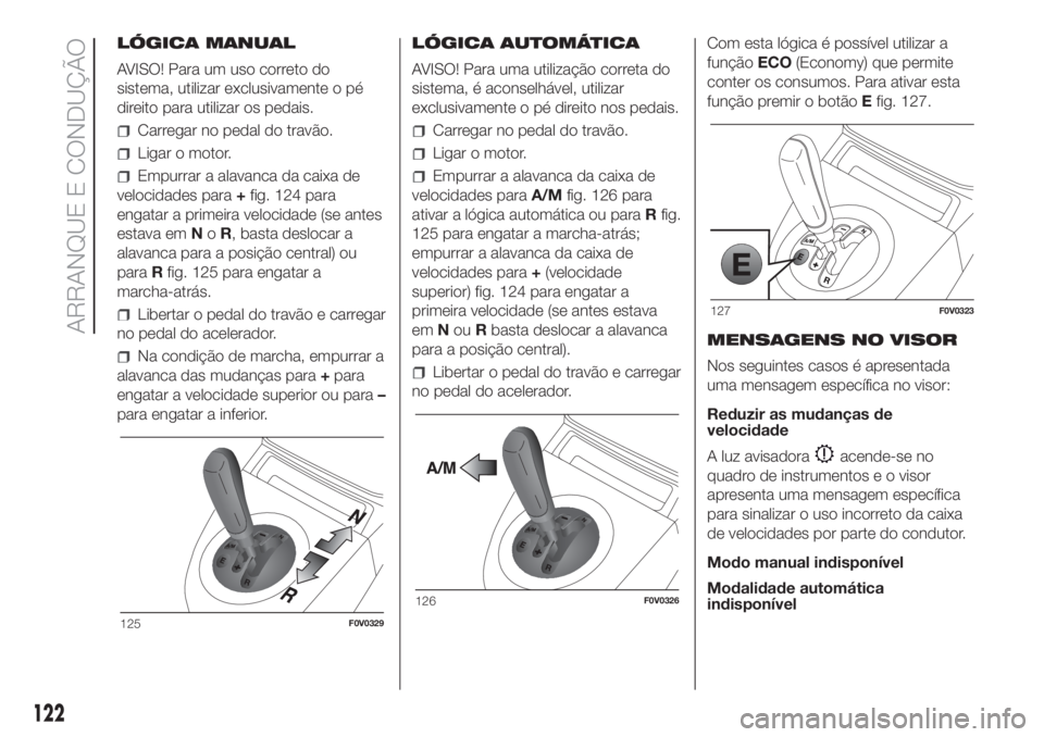 FIAT DOBLO COMBI 2018 Manual de Uso e Manutenção (in Portuguese) LÓGICA MANUAL
AVISO! Para um uso correto do
sistema, utilizar exclusivamente o pé
direito para utilizar os pedais.
Carregar no pedal do travão.
Ligar o motor.
Empurrar a alavanca da caixa de
veloci FIAT DOBLO COMBI 2018 Manual de Uso e Manutenção (in Portuguese) LÓGICA MANUAL
AVISO! Para um uso correto do
sistema, utilizar exclusivamente o pé
direito para utilizar os pedais.
Carregar no pedal do travão.
Ligar o motor.
Empurrar a alavanca da caixa de
veloci