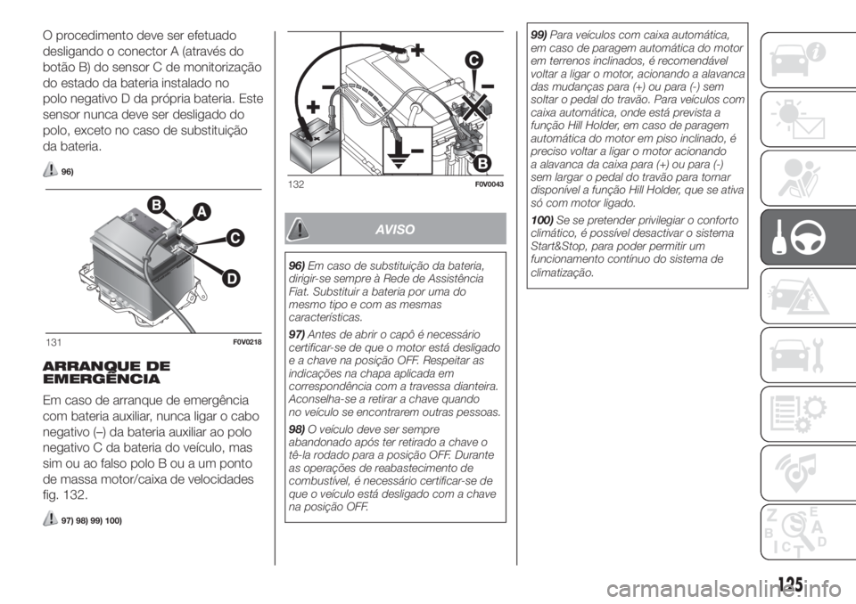 FIAT DOBLO COMBI 2018 Manual de Uso e Manutenção (in Portuguese) O procedimento deve ser efetuado
desligando o conector A (através do
botão B) do sensor C de monitorização
do estado da bateria instalado no
polo negativo D da própria bateria. Este
sensor nunca FIAT DOBLO COMBI 2018 Manual de Uso e Manutenção (in Portuguese) O procedimento deve ser efetuado
desligando o conector A (através do
botão B) do sensor C de monitorização
do estado da bateria instalado no
polo negativo D da própria bateria. Este
sensor nunca